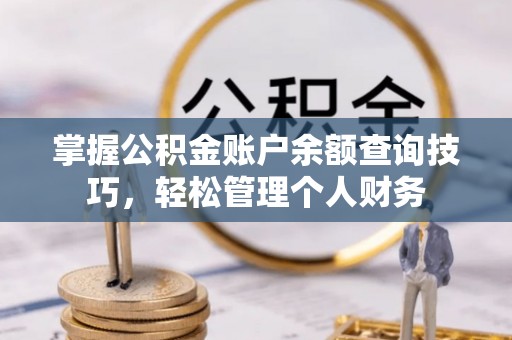 余杭掌握公积金账户余额查询技巧，轻松管理个人财务