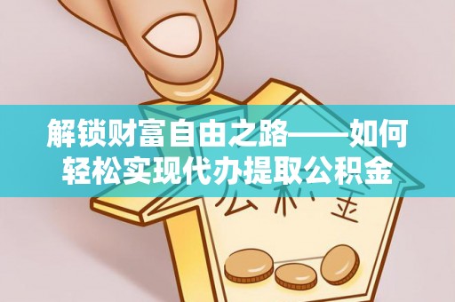 余杭解锁财富自由之路——如何轻松实现代办提取公积金