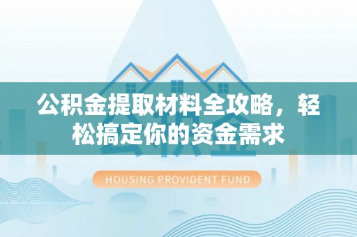 余杭公积金提取材料全攻略，轻松搞定你的资金需求