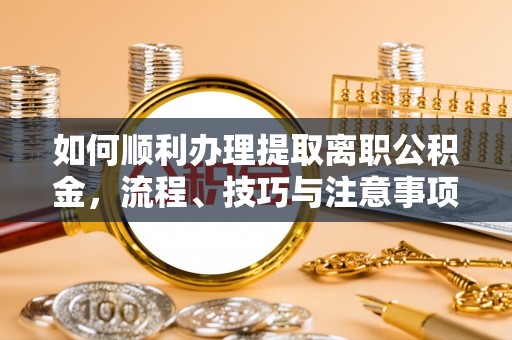 余杭如何顺利办理提取离职公积金，流程、技巧与注意事项全解析