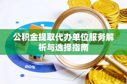 余杭公积金提取代办单位服务解析与选择指南