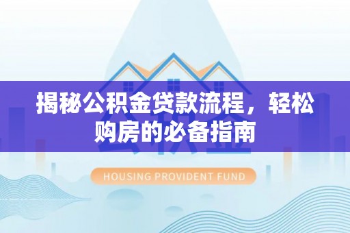余杭揭秘公积金贷款流程，轻松购房的必备指南