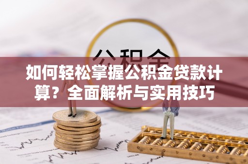余杭如何轻松掌握公积金贷款计算？全面解析与实用技巧