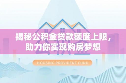 余杭揭秘公积金贷款额度上限，助力你实现购房梦想