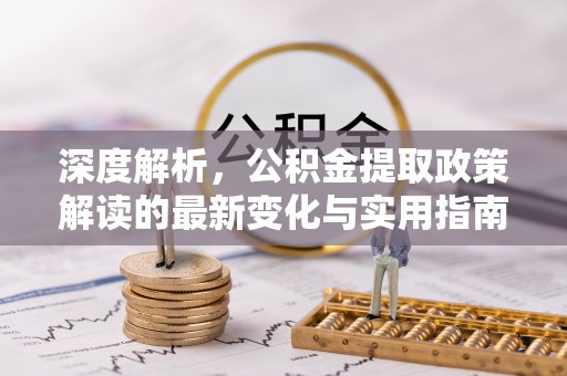 余杭深度解析，公积金提取政策解读的最新变化与实用指南