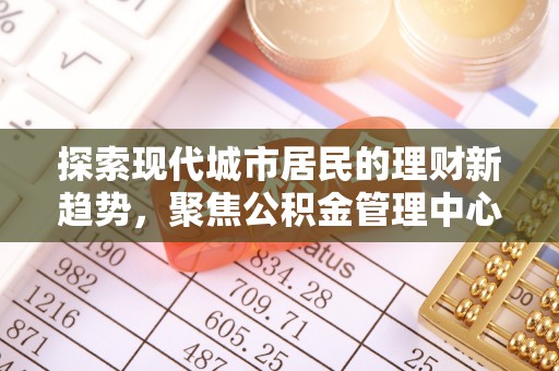 余杭探索现代城市居民的理财新趋势，聚焦公积金管理中心的服务创新