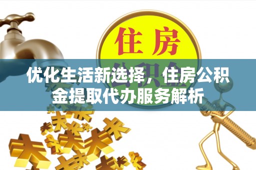 余杭优化生活新选择，住房公积金提取代办服务解析