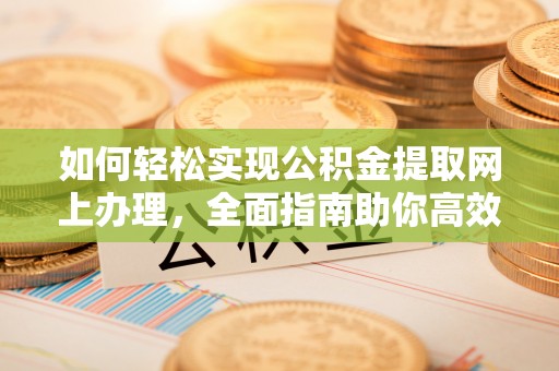 余杭如何轻松实现公积金提取网上办理，全面指南助你高效完成