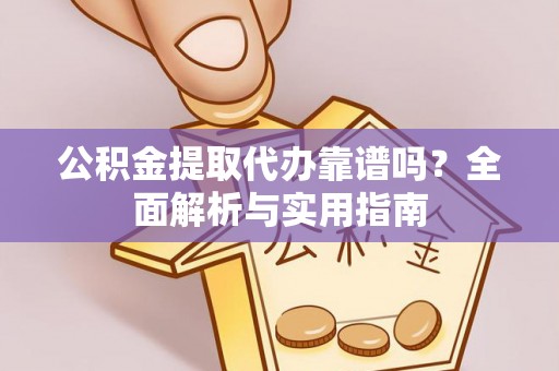 余杭公积金提取代办靠谱吗？全面解析与实用指南