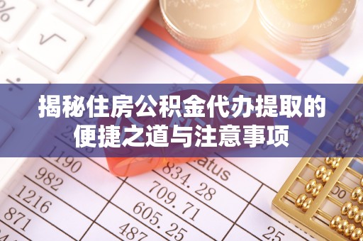 余杭揭秘住房公积金代办提取的便捷之道与注意事项