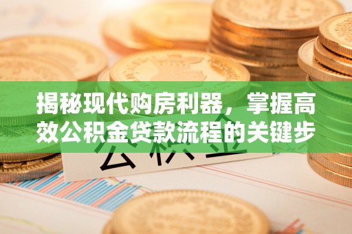 余杭揭秘现代购房利器，掌握高效公积金贷款流程的关键步骤