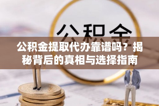 余杭公积金提取代办靠谱吗？揭秘背后的真相与选择指南