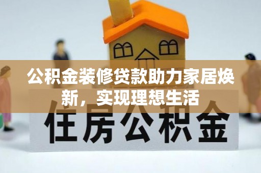 余杭公积金装修贷款助力家居焕新，实现理想生活