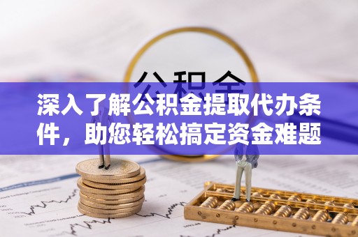 余杭深入了解公积金提取代办条件，助您轻松搞定资金难题