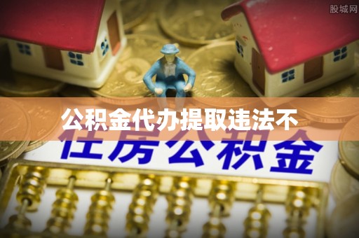 余杭公积金代办提取违法不