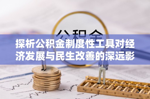 余杭探析公积金制度性工具对经济发展与民生改善的深远影响