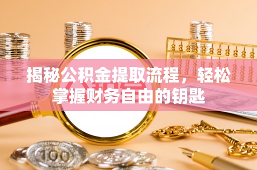 余杭揭秘公积金提取流程，轻松掌握财务自由的钥匙