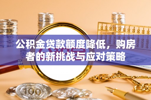余杭公积金贷款额度降低，购房者的新挑战与应对策略