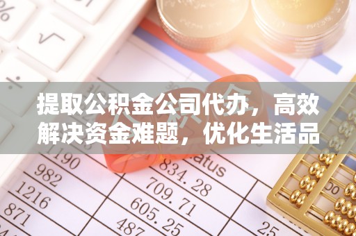 余杭提取公积金公司代办，高效解决资金难题，优化生活品质