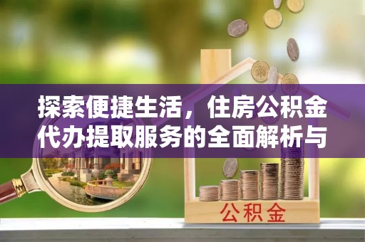 余杭探索便捷生活，住房公积金代办提取服务的全面解析与优势