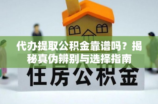 余杭代办提取公积金靠谱吗？揭秘真伪辨别与选择指南