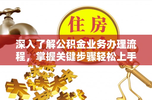 余杭深入了解公积金业务办理流程，掌握关键步骤轻松上手