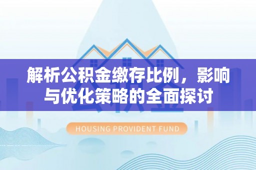 余杭解析公积金缴存比例，影响与优化策略的全面探讨