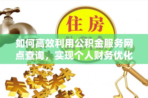 余杭如何高效利用公积金服务网点查询，实现个人财务优化