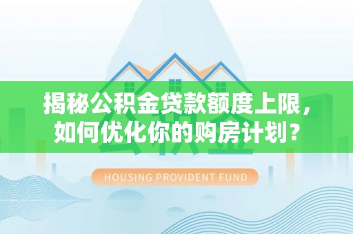 余杭揭秘公积金贷款额度上限，如何优化你的购房计划？