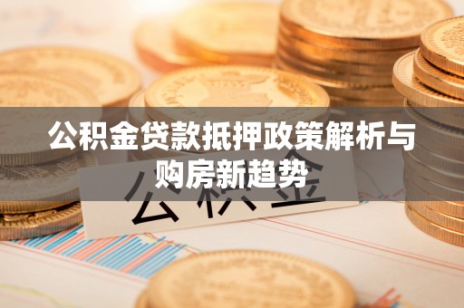 余杭公积金贷款抵押政策解析与购房新趋势