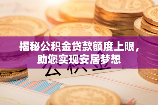 余杭揭秘公积金贷款额度上限，助您实现安居梦想