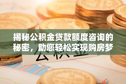 余杭揭秘公积金贷款额度咨询的秘密，助您轻松实现购房梦想