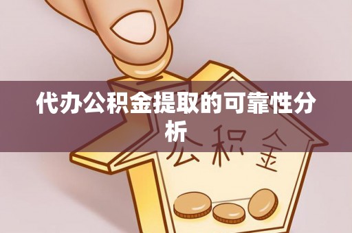 余杭代办公积金提取的可靠性分析