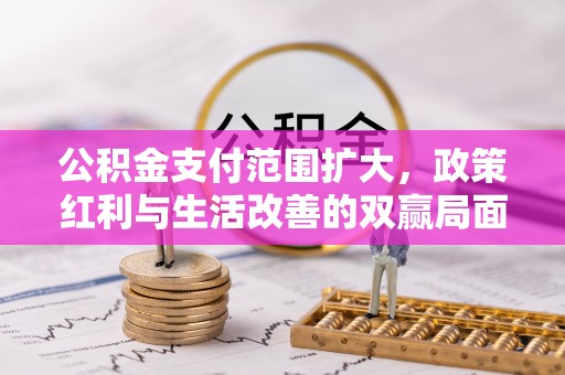 余杭公积金支付范围扩大，政策红利与生活改善的双赢局面