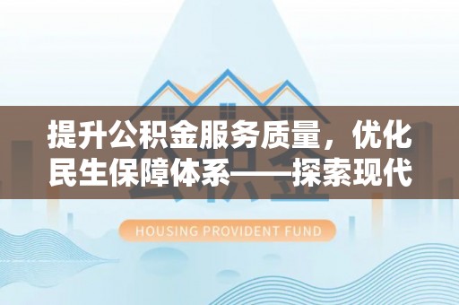 余杭提升公积金服务质量，优化民生保障体系——探索现代城市居民福利新方向