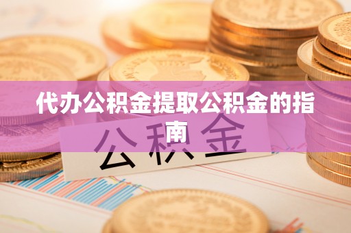 余杭代办公积金提取公积金的指南