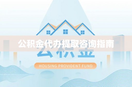 余杭公积金代办提取咨询指南