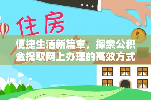 余杭便捷生活新篇章，探索公积金提取网上办理的高效方式
