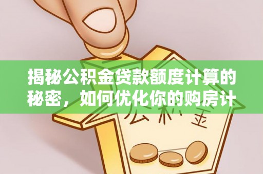余杭揭秘公积金贷款额度计算的秘密，如何优化你的购房计划？