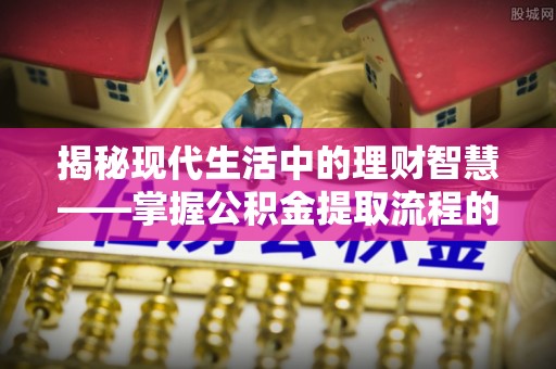 余杭揭秘现代生活中的理财智慧——掌握公积金提取流程的必备指南