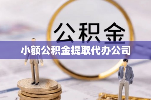 余杭小额公积金提取代办公司