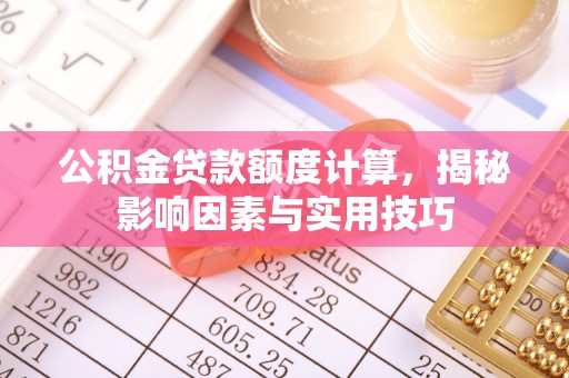 余杭公积金贷款额度计算，揭秘影响因素与实用技巧