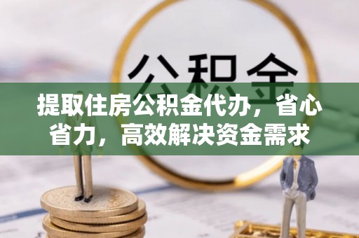 余杭提取住房公积金代办，省心省力，高效解决资金需求