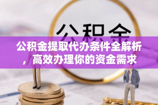 余杭公积金提取代办条件全解析，高效办理你的资金需求