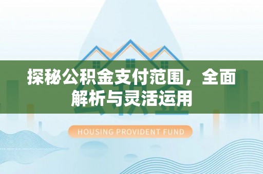 余杭探秘公积金支付范围，全面解析与灵活运用