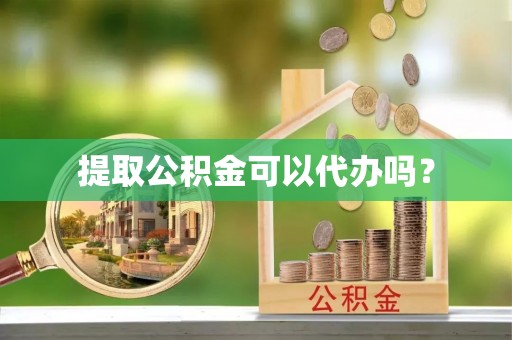 余杭提取公积金可以代办吗？