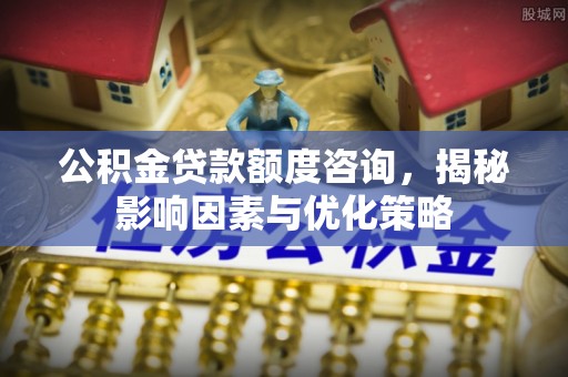 余杭公积金贷款额度咨询，揭秘影响因素与优化策略