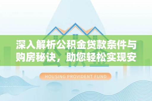 余杭深入解析公积金贷款条件与购房秘诀，助您轻松实现安居梦