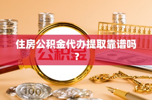 余杭住房公积金代办提取靠谱吗？