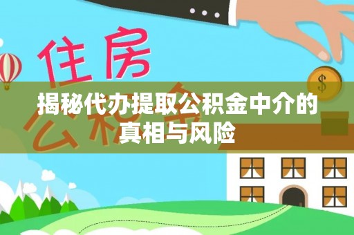 余杭揭秘代办提取公积金中介的真相与风险